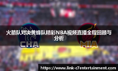 火箭队对决黄蜂队精彩NBA视频直播全程回顾与分析