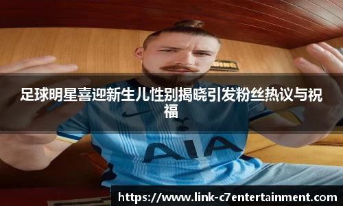 足球明星喜迎新生儿性别揭晓引发粉丝热议与祝福