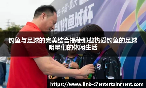 钓鱼与足球的完美结合揭秘那些热爱钓鱼的足球明星们的休闲生活