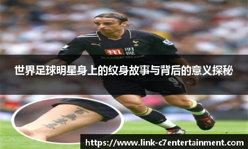 世界足球明星身上的纹身故事与背后的意义探秘