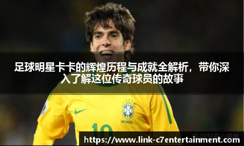 足球明星卡卡的辉煌历程与成就全解析，带你深入了解这位传奇球员的故事