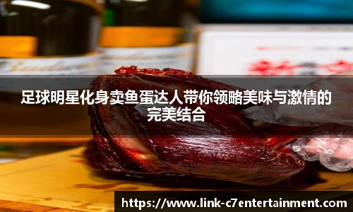 足球明星化身卖鱼蛋达人带你领略美味与激情的完美结合